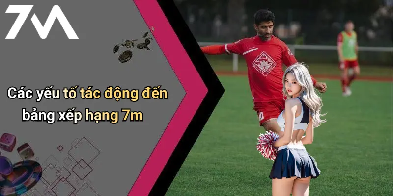 Các yếu tố tác động đến bảng xếp hạng 7m