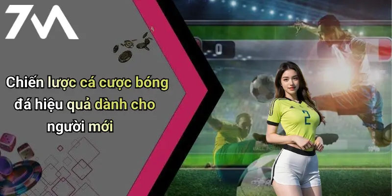 Chiến lược cá cược bóng đá hiệu quả dành cho người mới