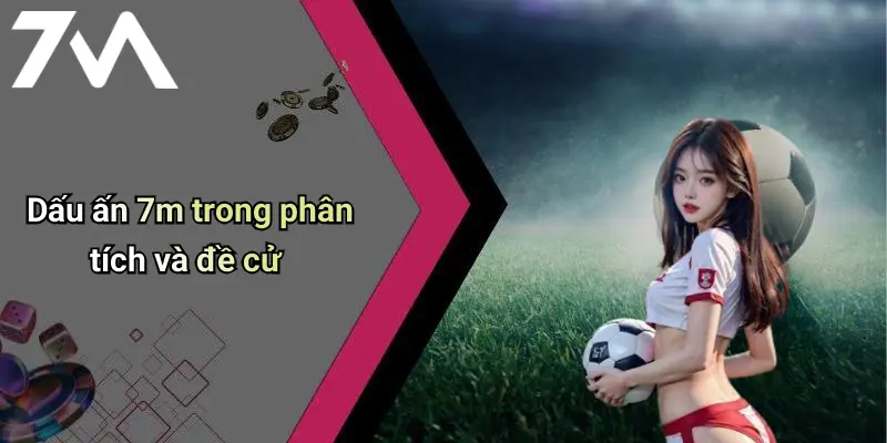 Dấu ấn 7m trong phân tích và đề cử