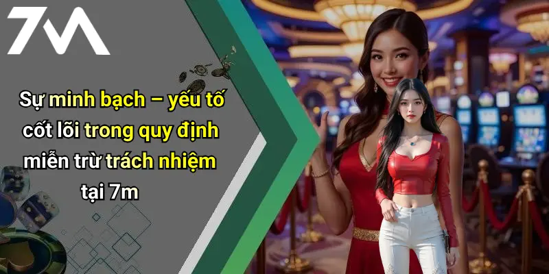 Sự minh bạch – yếu tố cốt lõi trong quy định miễn trừ trách nhiệm tại 7m