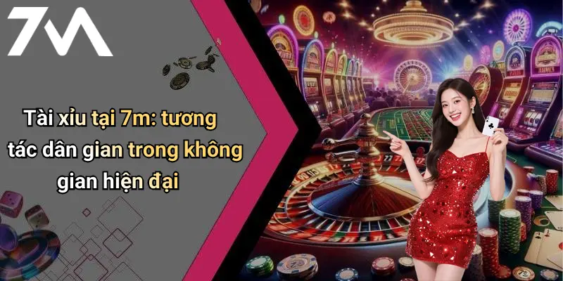 Tài xỉu tại 7m: tương tác dân gian trong không gian hiện đại